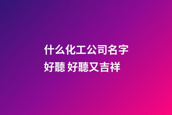 什么化工公司名字好聽 好聽又吉祥-第1張-公司起名-玄機派